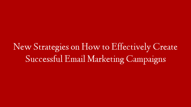 New Strategies on How to Effectively Create Successful Email Marketing Campaigns post thumbnail image