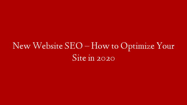 New Website SEO – How to Optimize Your Site in 2020