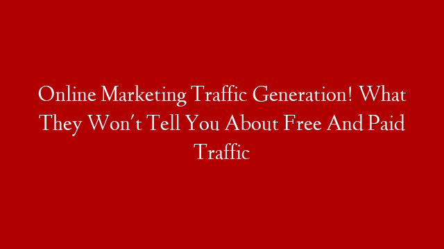 Online Marketing Traffic Generation! What They Won't Tell You About Free And Paid Traffic post thumbnail image