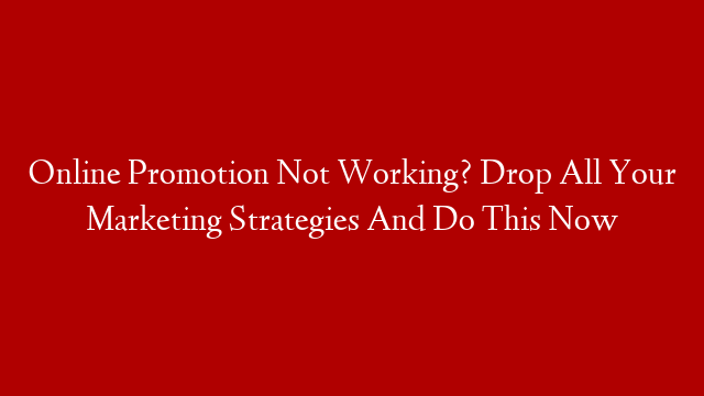 Online Promotion Not Working? Drop All Your Marketing Strategies And Do This Now