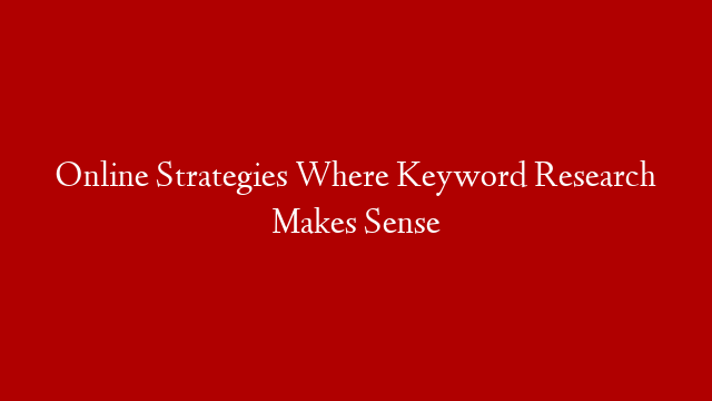 Online Strategies Where Keyword Research Makes Sense