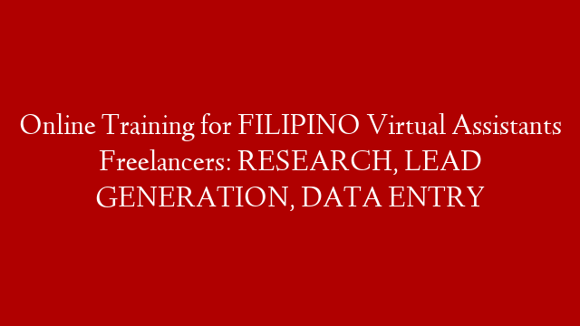 Online Training for FILIPINO Virtual Assistants Freelancers: RESEARCH, LEAD GENERATION, DATA ENTRY