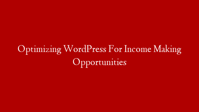 Optimizing WordPress For Income Making Opportunities post thumbnail image