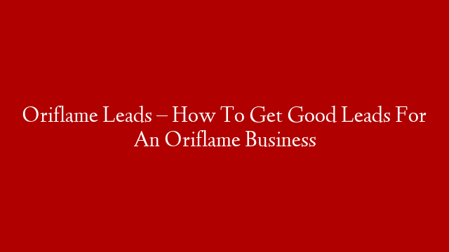 Oriflame Leads – How To Get Good Leads For An Oriflame Business