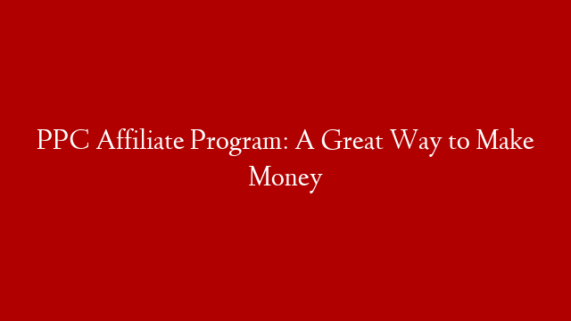 PPC Affiliate Program: A Great Way to Make Money post thumbnail image