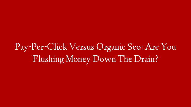 Pay-Per-Click Versus Organic Seo: Are You Flushing Money Down The Drain? post thumbnail image