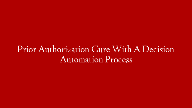 Prior Authorization Cure With A Decision Automation Process