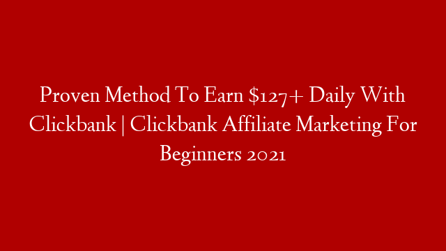 Proven Method To Earn $127+ Daily With Clickbank | Clickbank Affiliate Marketing For Beginners 2021