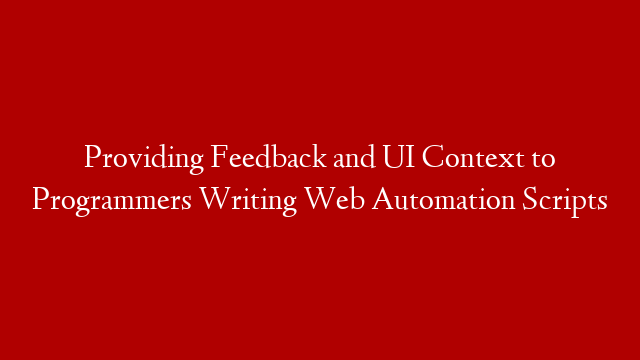 Providing Feedback and UI Context to Programmers Writing Web Automation Scripts