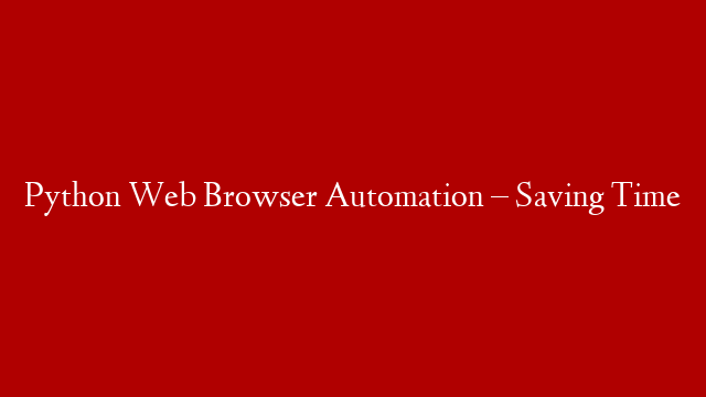 Python Web Browser Automation – Saving Time