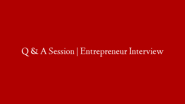 Q & A Session | Entrepreneur Interview