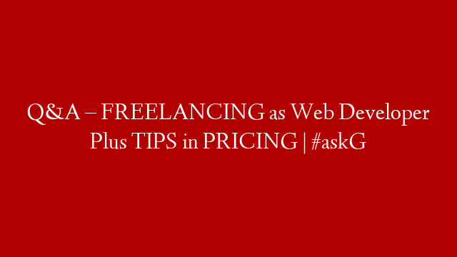 Q&A – FREELANCING as Web Developer Plus TIPS in PRICING | #askG