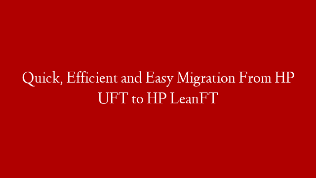 Quick, Efficient and Easy Migration From HP UFT to HP LeanFT