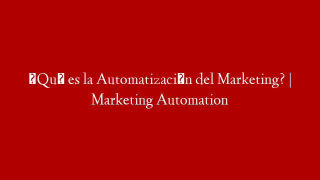 ¿Qué es la Automatización del Marketing? | Marketing Automation