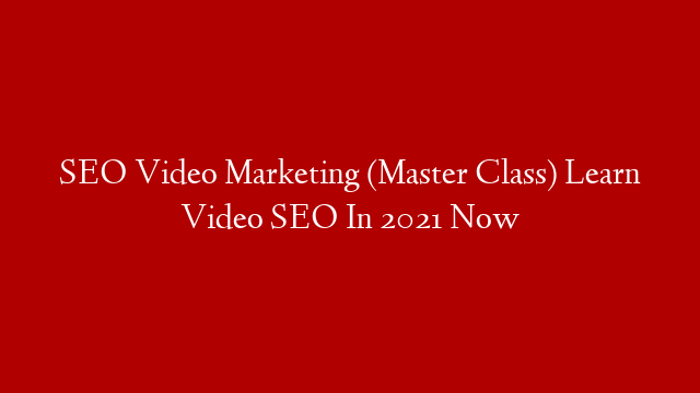 SEO Video Marketing (Master Class) Learn Video SEO In 2021 Now