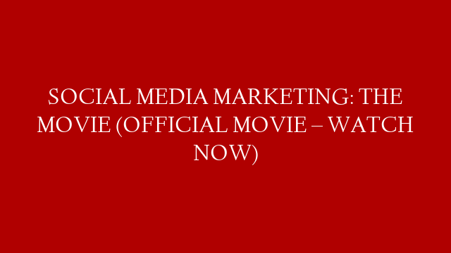 SOCIAL MEDIA MARKETING: THE MOVIE (OFFICIAL MOVIE – WATCH NOW)