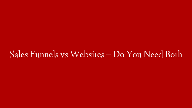 Sales Funnels vs Websites  – Do You Need Both