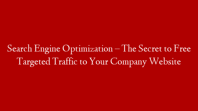 Search Engine Optimization – The Secret to Free Targeted Traffic to Your Company Website post thumbnail image