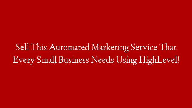 Sell This Automated Marketing Service That Every Small Business Needs Using HighLevel! post thumbnail image