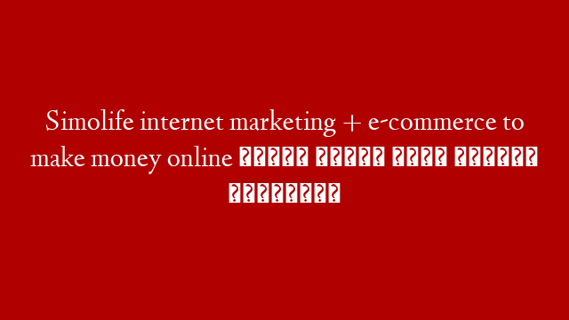 Simolife internet marketing + e-commerce to make money online  نصيحة ذهبية لجلب الثروة سيمولايف