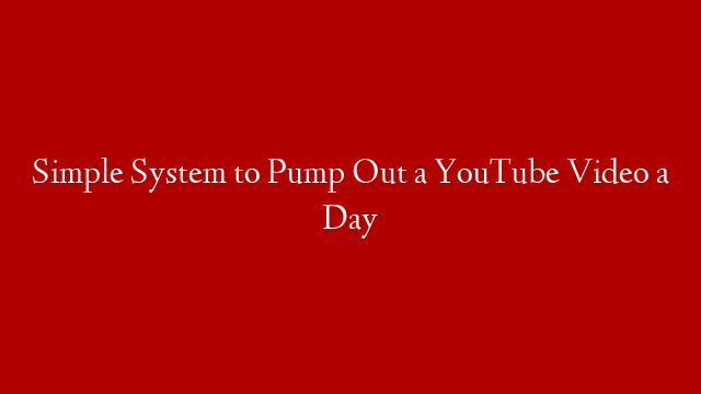 Simple System to Pump Out a YouTube Video a Day post thumbnail image