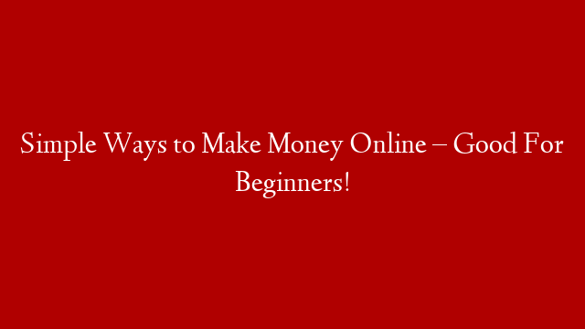 Simple Ways to Make Money Online – Good For Beginners! post thumbnail image