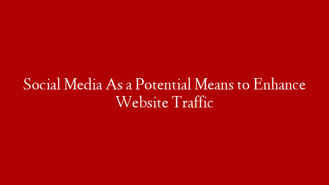 Social Media As a Potential Means to Enhance Website Traffic