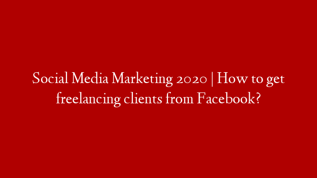 Social Media Marketing 2020 | How to get freelancing clients from Facebook?