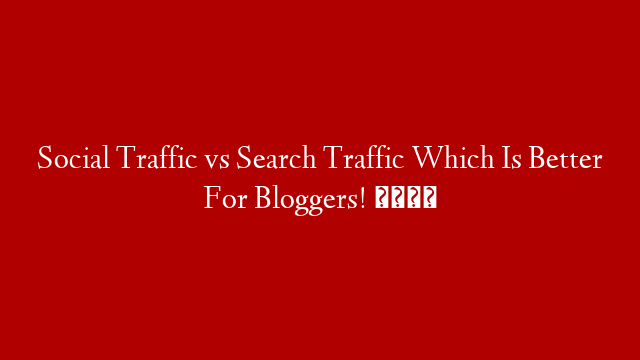 Social Traffic vs Search Traffic Which Is Better For Bloggers! 💰 post thumbnail image