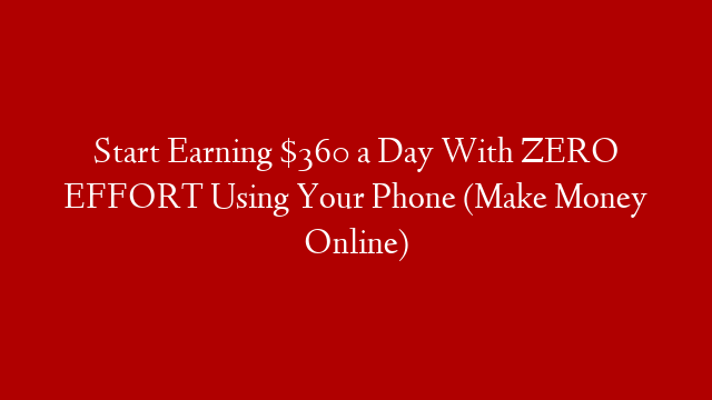 Start Earning $360 a Day With ZERO EFFORT Using Your Phone (Make Money Online)