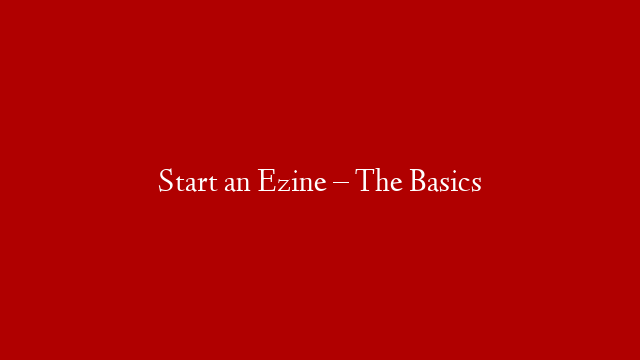 Start an Ezine – The Basics