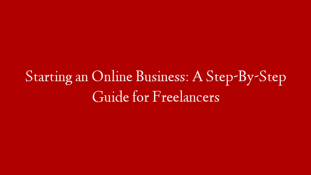 Starting an Online Business: A Step-By-Step Guide for Freelancers