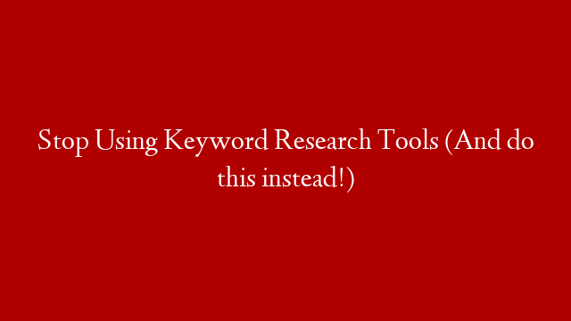 Stop Using Keyword Research Tools (And do this instead!) post thumbnail image