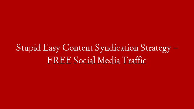 Stupid Easy Content Syndication Strategy – FREE Social Media Traffic post thumbnail image