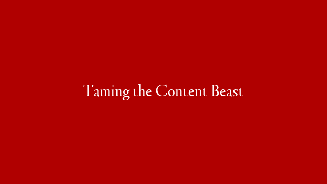 Taming the Content Beast