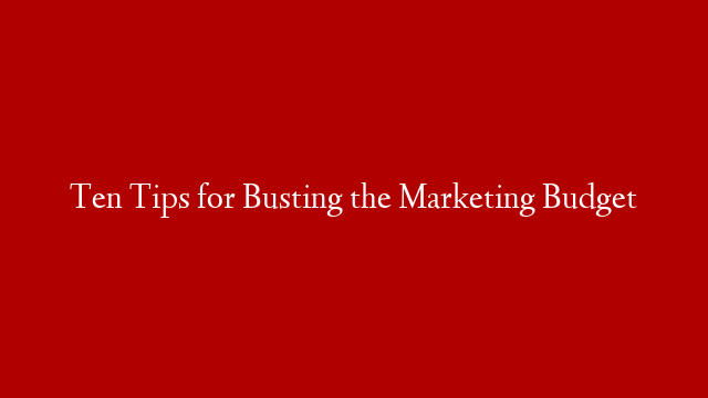 Ten Tips for Busting the Marketing Budget