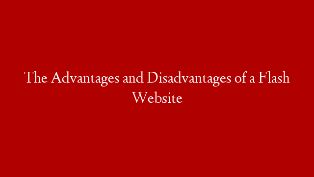 The Advantages and Disadvantages of a Flash Website