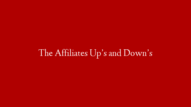 The Affiliates Up’s and Down’s