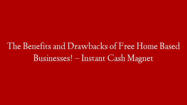 The Benefits and Drawbacks of Free Home Based Businesses! – Instant Cash Magnet post thumbnail image