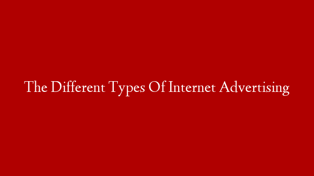 The Different Types Of Internet Advertising