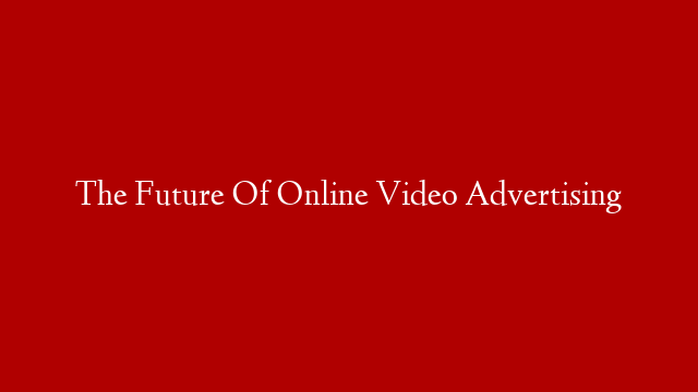 The Future Of Online Video Advertising