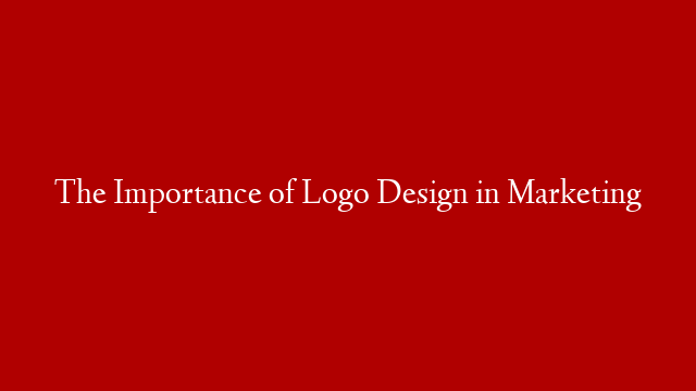 The Importance of Logo Design in Marketing