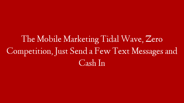 The Mobile Marketing Tidal Wave, Zero Competition, Just Send a Few Text Messages and Cash In post thumbnail image