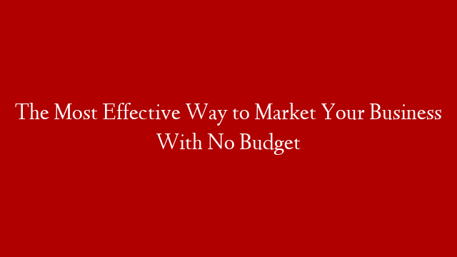 The Most Effective Way to Market Your Business With No Budget