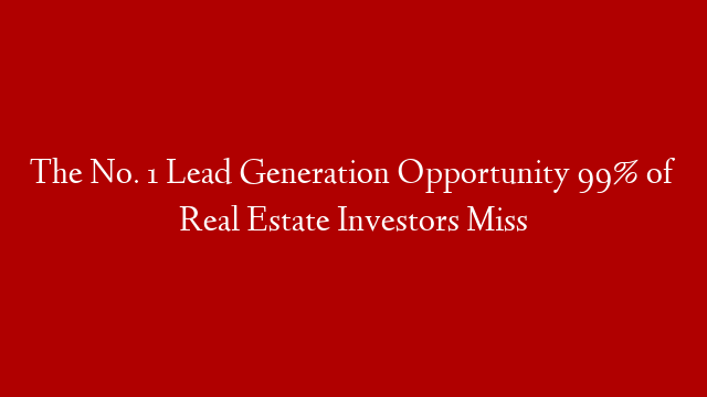 The No. 1 Lead Generation Opportunity 99% of Real Estate Investors Miss post thumbnail image