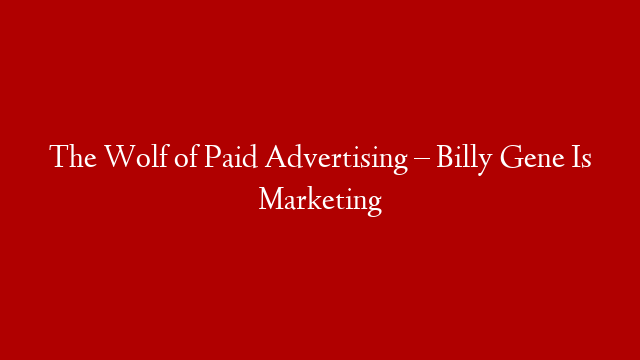 The Wolf of Paid Advertising – Billy Gene Is Marketing