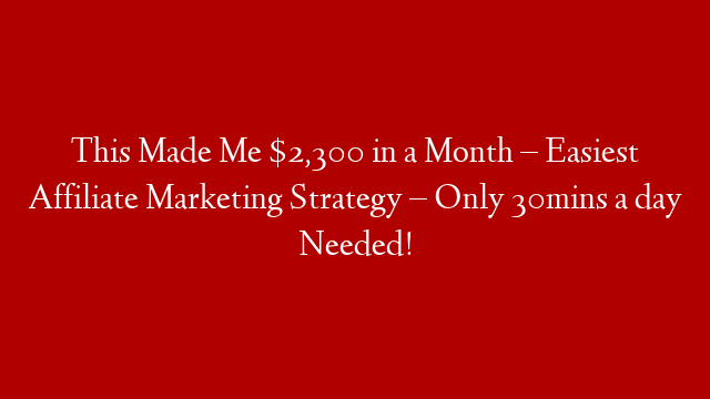 This Made Me $2,300 in a Month – Easiest Affiliate Marketing Strategy – Only 30mins a day Needed!