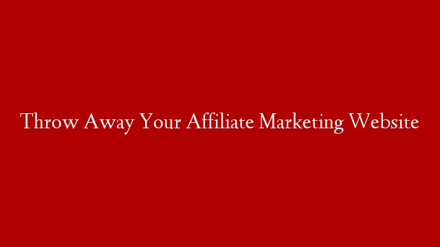 Throw Away Your Affiliate Marketing Website post thumbnail image