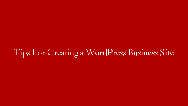 Tips For Creating a WordPress Business Site