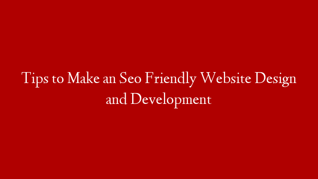 Tips to Make an Seo Friendly Website Design and Development